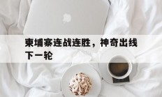 爱游戏体育在线-柬埔寨连战连胜，神奇出线下一轮
