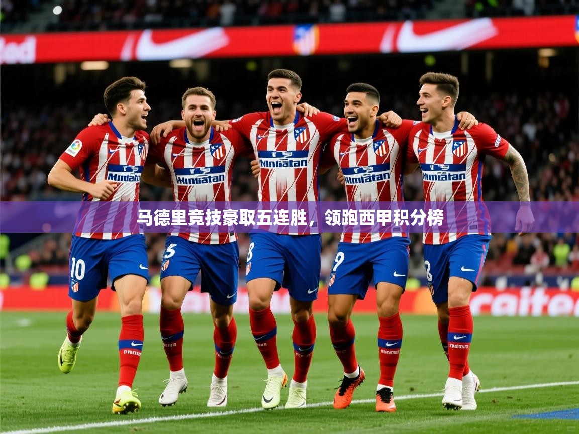 2025爱游戏体育官网马德里竞技豪取五连胜，领跑西甲积分榜  第3张