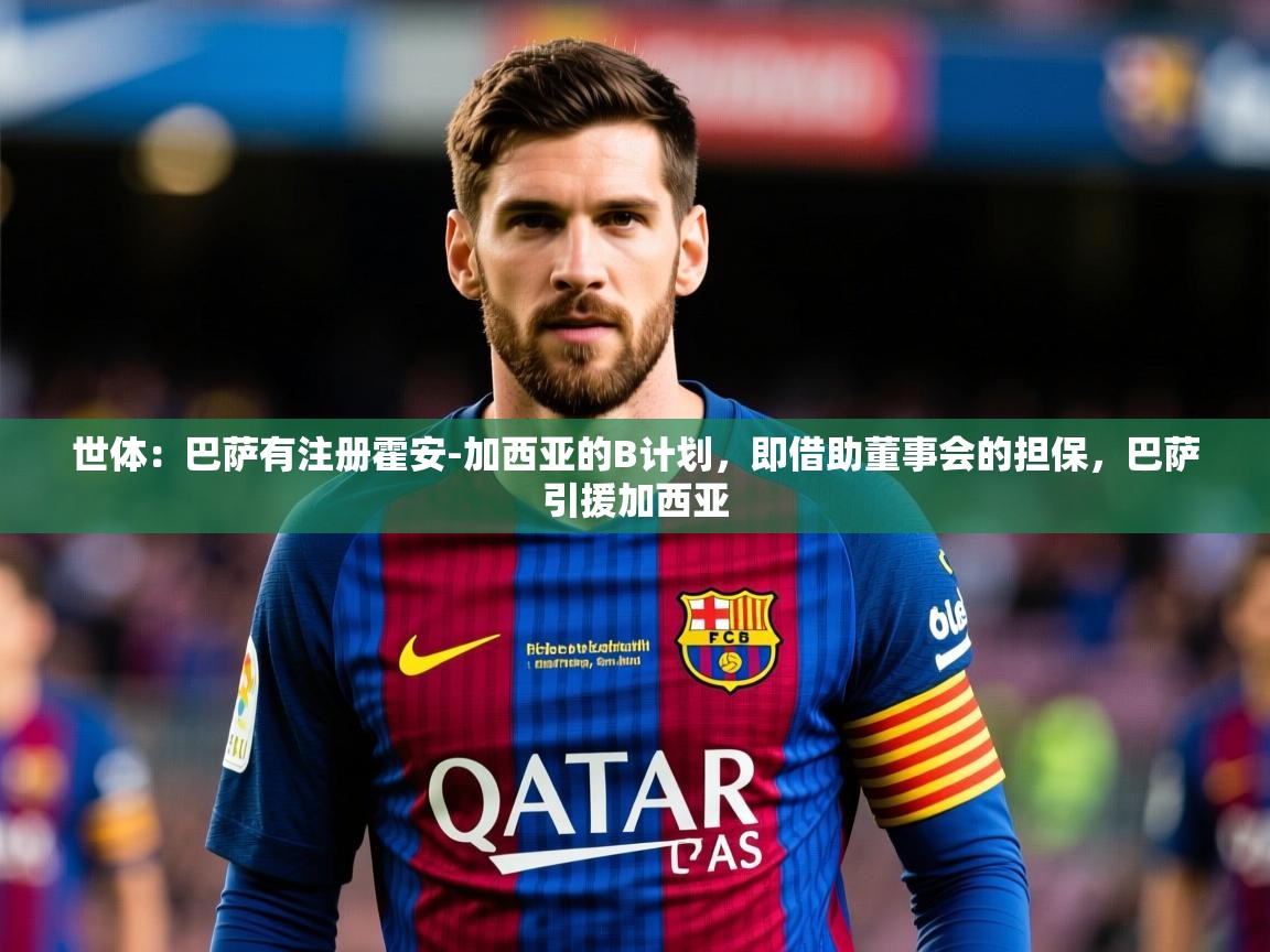2025爱游戏登录界面世体：巴萨有注册霍安-加西亚的B计划，即借助董事会的担保，巴萨引援加西亚  第2张