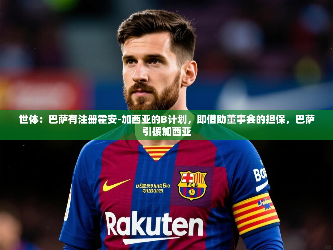 2025爱游戏登录界面世体：巴萨有注册霍安-加西亚的B计划，即借助董事会的担保，巴萨引援加西亚  第3张