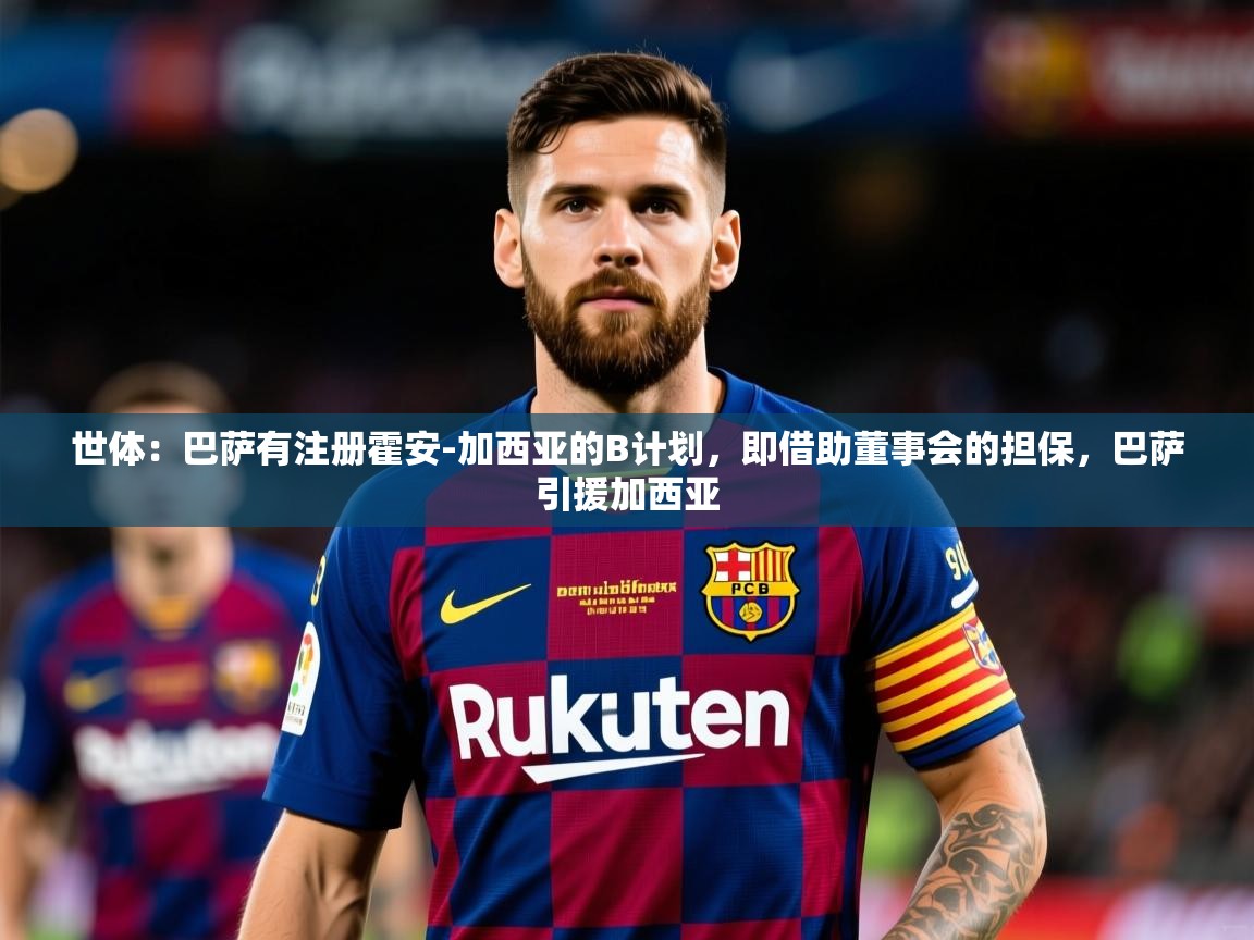 2025爱游戏登录界面世体：巴萨有注册霍安-加西亚的B计划，即借助董事会的担保，巴萨引援加西亚  第4张