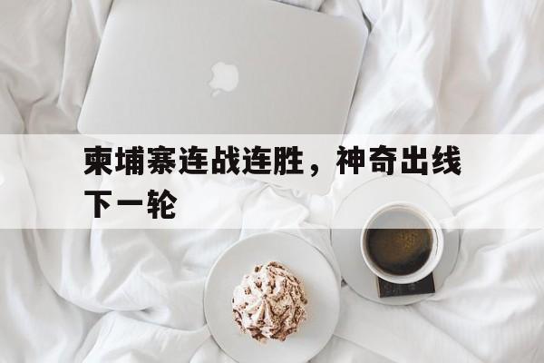 柬埔寨连战连胜，神奇出线下一轮